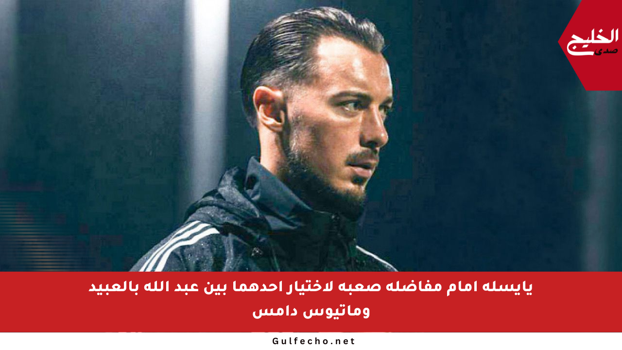 يايسله أمام مفاضلة صعبة لاختيار أحدهما بين عبد الله بالعبيد وماتيوس دامس